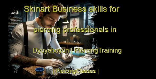 Skinart Business skills for piercing professionals in Dyuyeboyun | PiercingTraining | PiercingClasses | SkinartTraining-Turkmenistan